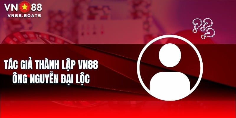 Tác giả thành lập VN88 - Ông Nguyễn Đại Lộc