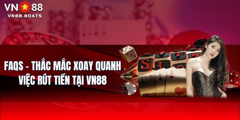 FAQs - Thắc mắc xoay quanh việc rút tiền tại VN88