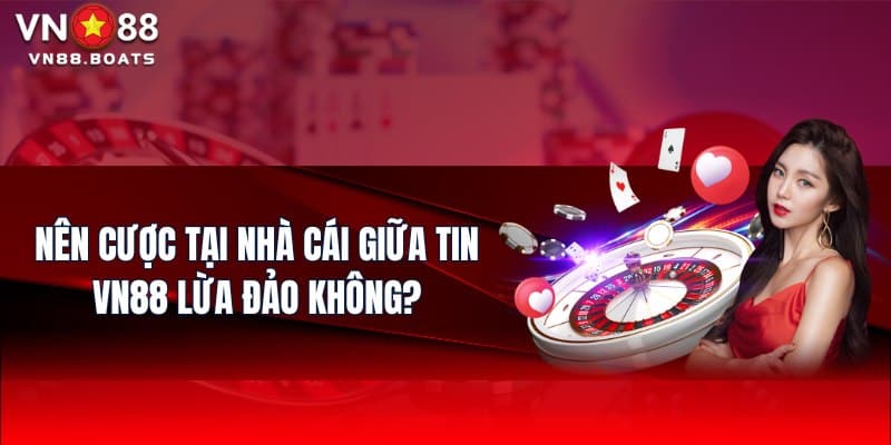 Nên cược tại nhà cái giữa tin VN88 lừa đảo không?