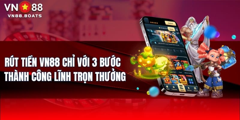 Rút Tiền VN88 Chỉ Với 3 Bước | Thành Công Lĩnh Trọn Thưởng