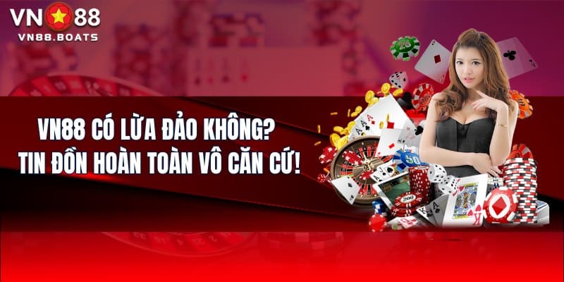 VN88 Có Lừa Đảo Không? Tin Đồn Hoàn Toàn Vô Căn Cứ